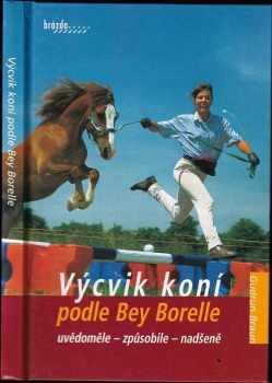 Výcvik koní podle Bey Borelle : uvědoměle-způsobile-nadšeně