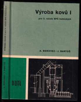 Výroba kovů : 1 - Učebnice pro 3. roč. SPŠ [střední průmyslové školy] hutnických - Arnošt Borovec, Jiří Bartoš (1977, Státní nakladatelství technické literatury)