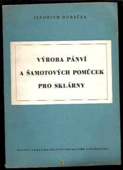 Jindřich Horáček: Výroba pánví a šamotových pomůcek pro sklárny : Určeno sklářským techn. kádrům ... příručka pro pánvaře, huťmistry a taviče skla
