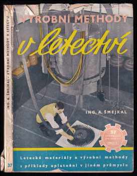 Antonín Šmejkal: Výrobní methody v letectví - Výklad o leteckých materiálech a jejich zprac s příkl. použití v jiných oborech výroby.