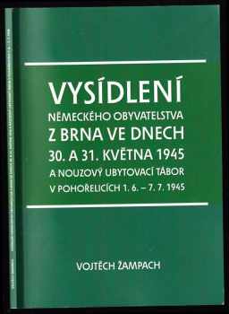 Vojtěch Žampach: Vysídlení německého obyvatelstva z Brna ve dnech 30 a 31. května 1945 a nouzový ubytovací tábor v Pohořelicích 1.6.-7.7.1945.