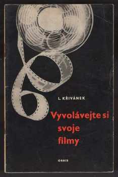 Ladislav Křivánek: Vyvolávejte si svoje filmy : Základní technika zpracování fotografického negativu