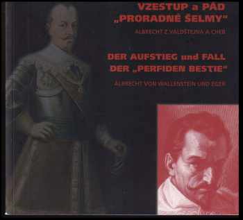 Zbyněk Černý: Vzestup a pád &quot;proradné šelmy&quot : Albrecht z Valdštejna a Cheb = Der Aufstieg und Fall der &quot;perfiden Bestie&quot; : Albrecht von Wallenstein und Eger