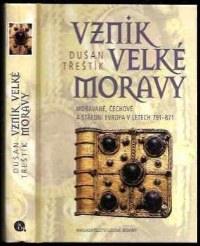 Dušan Třeštík: Vznik Velké Moravy : Moravané, Čechové a střední Evropa v letech 791-871