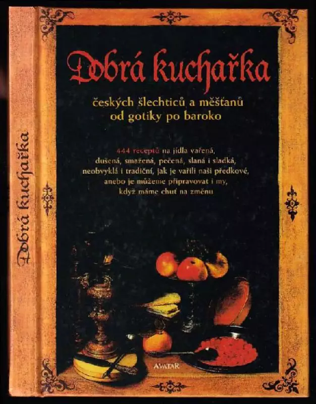 Dobrá kuchařka českých šlechticů a měšťanů od gotiky po baroko : 444 receptů na jídla vařená, dušená, smažená, pečená, slaná i sladká, neobvyklá i tra
