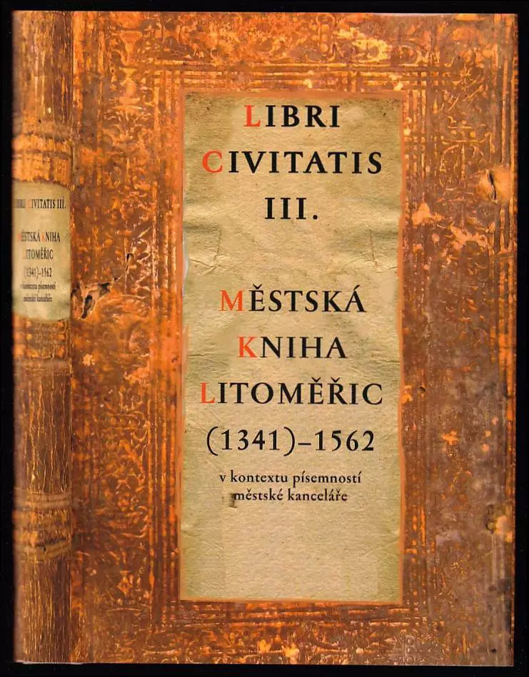 Městská kniha Litoměřic (1341)-1562 - v kontextu písemností městské kanceláře - Libri civitatis III.