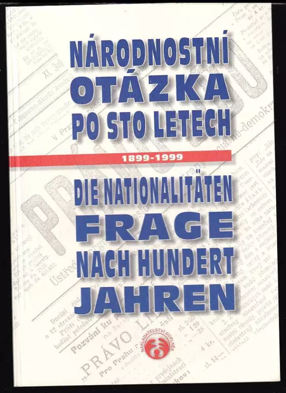 Národnostní otázka po sto letech = : Die Nationalitätenfrage nach hundert Jahren : 1899 : Die Nationalitätenfrage nach hundert Jahren : 1899-1999