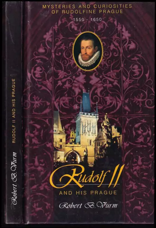 Rudolf II. and his Prague : mysteries and curiosities of Rudolfine Prague : Prague between the period 1550-1650