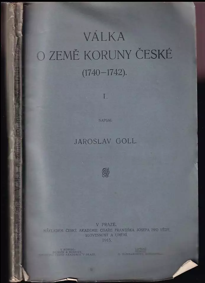 Válka o země koruny české (1740-1742) : I - Jaroslav Goll (1915, Česká akademie císaře Františka Josefa pro vědy, slovesnost a umění)