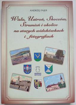 Andrzej Fajer: Wisla, Ustron, Skoczow, Strumien i okolice na starych widokowkach i fotografiach