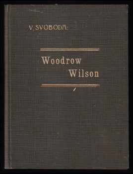 Viktor Svoboda: Woodrow Wilson - President Spojených států severoamerických a přítel národa československého