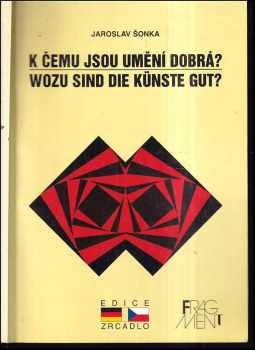 Jaroslav Šonka: Wozu sind Künste gut? : K čemu jsou umění dobrá?