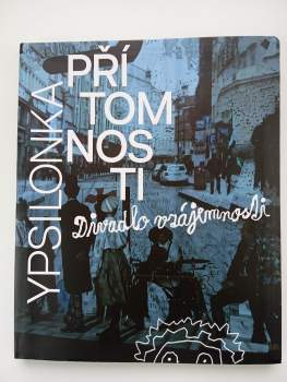 Ypsilonka přítomnosti, aneb, Divadlo vzájemnosti, s přesahem do minulosti, aby nám budoucnost neutekla (přesně léta 2015 až 2019) PODPIS- FOTOGRAF JIŘ