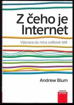 Andrew Blum: Z čeho je Internet : výprava do nitra světové sítě