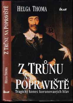 Helga Thoma: Z trůnu na popraviště : tragický konec korunovaných hlav