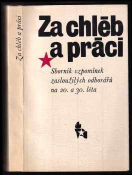 Za chléb a práci : Sborník vzpomínek zasloužilých odborářů na 20 a 30. léta.