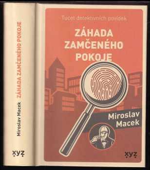 Miroslav Macek: Záhada zamčeného pokoje : tucet detektivních povídek