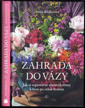 Zahrada do vázy : jak si vypěstovat vlastní květiny k řezu po celou sezonu
