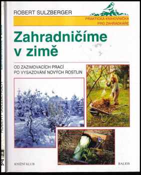 Zahradničíme v zimě - od zazimovacích prací po vysazení nových rostlin - Robert Sulzberger, Lucie Hessová (1998, Knižní klub) - ID: 280795