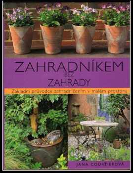 Jane Courtier: Zahradníkem bez zahrady : základní průvodce zahradničením v malém prostoru