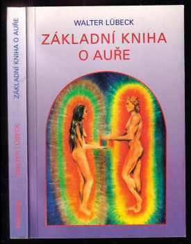 Základní kniha o auře : čtení a výklad aury : barevné vidění energetických polí a jejich využití k celistvému uzdravování - Walter Lübeck (1997, Pragma) - ID: 681522