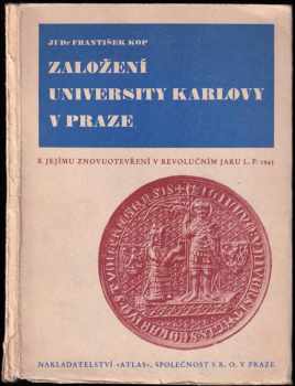 František Kop: Založení university Karlovy v Praze : k jejímu znovuotevření v revolučním jaru l p. 1945.