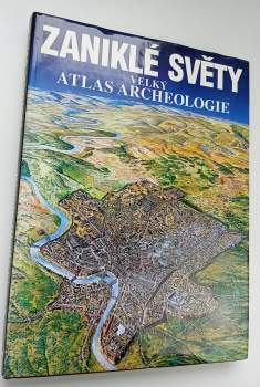 Zaniklé světy : velký atlas archeologie