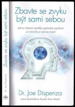 Zbavte se zvyku být sami sebou : jak se zbavit starého způsobu myšlení a vytvořit si novou mysl - Joe Dispenza (2015, ANAG) - ID: 2327199