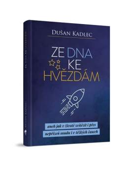 Dušan Kadlec: Ze dna ke hvězdám, aneb, Jak v životě zvítězit i přes nepřízeň osudu i v těžkých časech