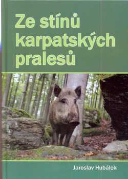 Jaroslav Hubálek: Ze stínů karpatských pralesů