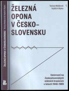 Tereza Mašková: Železná opona v Československu : usmrcení na československých státních hranicích v letech 1948