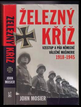 Železný kříž : vzestup a pád německé válečné mašinérie 1918-1945