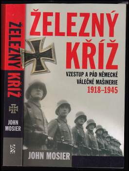 Železný kříž : vzestup a pád německé válečné mašinérie 1918-1945