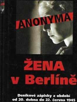 Žena v Berlíně : deníkové zápisky z období od 20. dubna do 22. června 1945