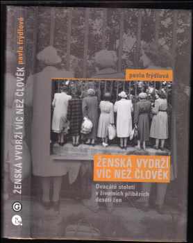 Pavla Frýdlová: Ženská vydrží víc než člověk : dvacáté století v životních příbězích 10 žen