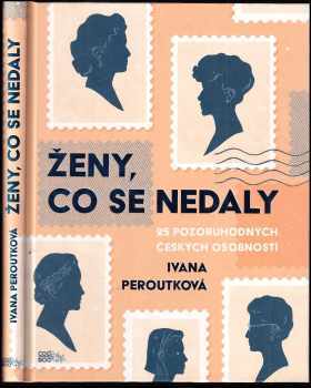 Ivana Peroutková: Ženy, co se nedaly : 25 pozoruhodných českých osobností