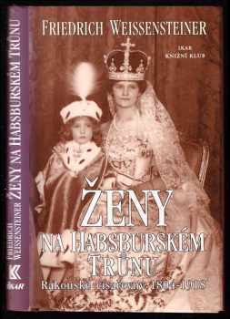 Ženy na habsburském trůnu : rakouské císařovny 1804-1918
