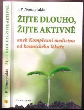 Ivan Pavlovič Neumyvakin: Žijte dlouho, žijte aktivně, aneb, Komplexní medicína od kosmického lékaře