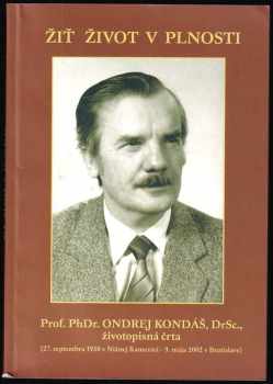 Žiť život v plnosti : Prof. PhDr. Ondrej Kondáš, DrSc., životopisná črta : (27. septembra 1930 v Nižnej Kamenici - 9. mája 2002 v Bratislave)