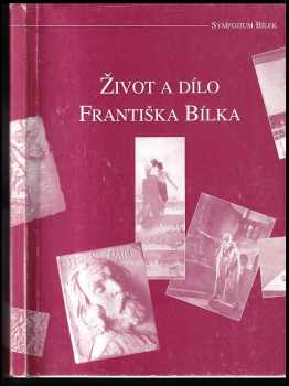 František Bílek: Život a dílo Františka Bílka : příspěvky připravené pro symposium Život a dílo Františka Bílka konané dne 22 a 23. listopadu 2000.