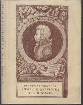 Život c.k. kapelníka W.A. Mozarta, jak jej dle původních pramenů napsal roku 1798 František Němeček, profesor pražského malostranského gymnasia