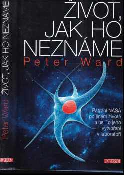 Peter Ward: Život, jak ho neznáme : pátrání NASA po jiném životě a úsilí o jeho vytvoření v laboratoři