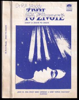 Raymond A Moody: Život po životě ; Úvahy o životě a smrti : [úvahy o životě po životě]