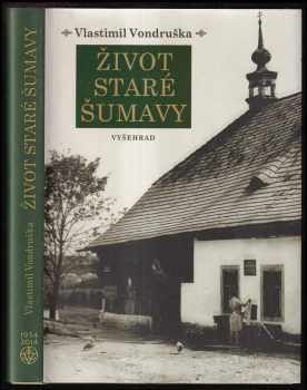 Vlastimil Vondruška: Život staré Šumavy : Šumava a její lid, cesty za obživou, všední a sváteční dny