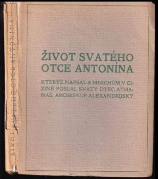 Život svatého otce Antonína, kterýž napsal a mnichům v cizině poslal svatý otec Athanáš, arcibiskup alexandrijský
