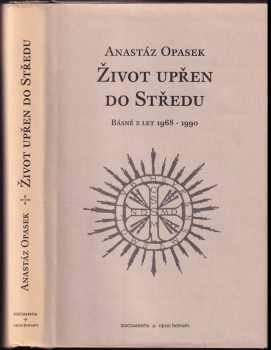 Anastáz Opasek: Život upřen do Středu : básně z let 1968 - 1990