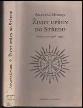 Anastáz Opasek: Život upřen do Středu : básně z let 1968 - 1990