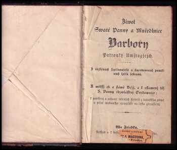ŽIwot swaté Panny a mučednice Barbory Patronky umjragjcych Z rozličných spisowatelů, a starodáwnjch pamětnjch spisů sebraný. K wětssý cti, a slávě Božj, a k oslawenj též S. Panny obzwlásstnj orodownice - k potěssenj a pomocy wěrných ctitelů