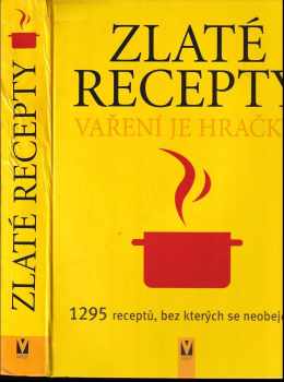 Zlaté recepty : vaření je hračka! : 1295 receptů, bez kterých se neobejdete