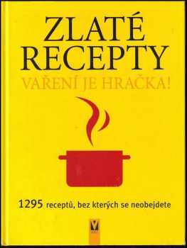 Zlaté recepty : vaření je hračka! : 1295 receptů, bez kterých se neobejdete